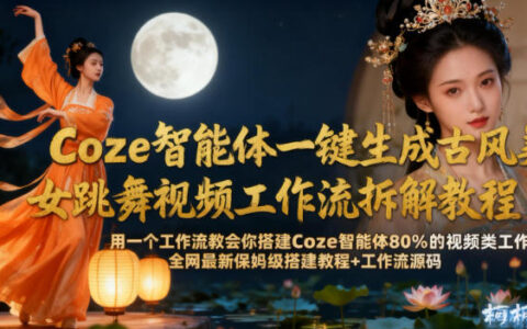 Coze智能體一鍵生成古風美女跳舞視頻工作流拆解教程，全網最新保姆級搭建教程+工作流源碼